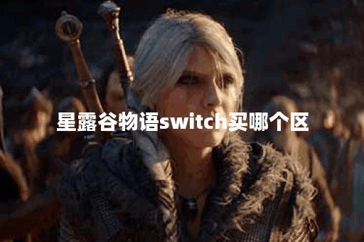 星露谷物语switch买哪个区 星露谷物语switch买哪个区