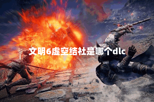 文明6虚空结社是哪个dlc