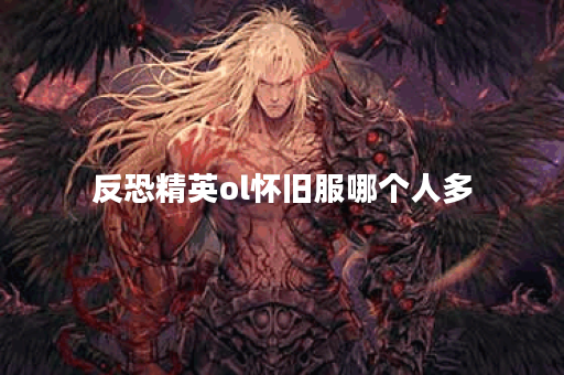反恐精英ol怀旧服哪个人多 反恐精英ol怀旧服哪个人多