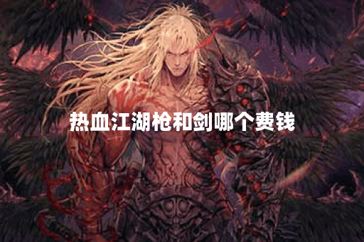 热血江湖枪和剑哪个费钱
