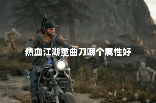 热血江湖重曲刀哪个属性好