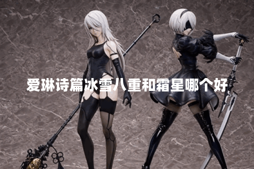 爱琳诗篇冰雪八重和霜星哪个好