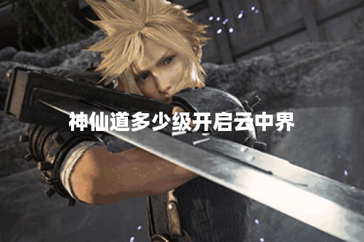 神仙道多少级开启云中界