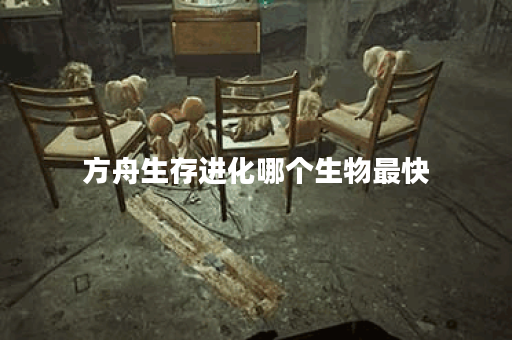 方舟生存进化哪个生物最快