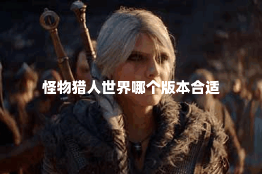 怪物猎人世界哪个版本合适