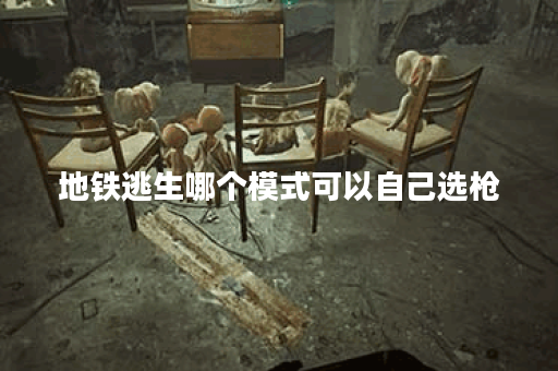 地铁逃生哪个模式可以自己选枪