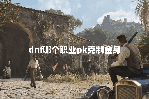 dnf哪个职业pk克制金身
