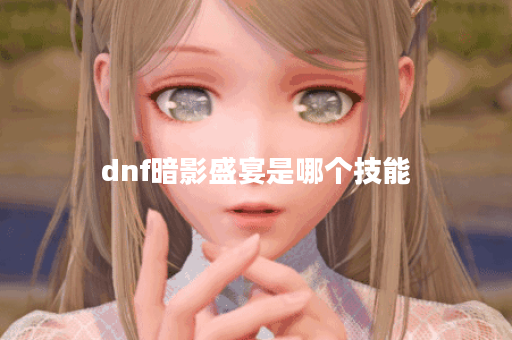 dnf暗影盛宴是哪个技能