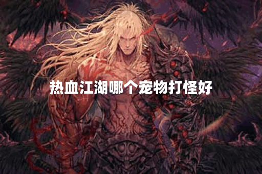 热血江湖哪个宠物打怪好