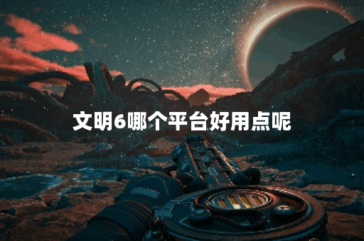文明6哪个平台好用点呢