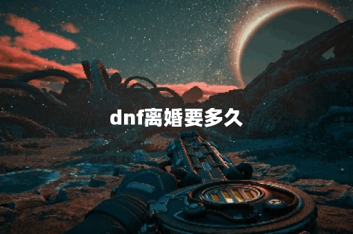 dnf离婚要多久