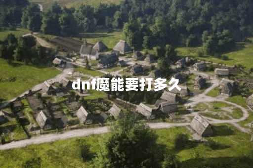 dnf魔能要打多久 dnf魔能要打多久