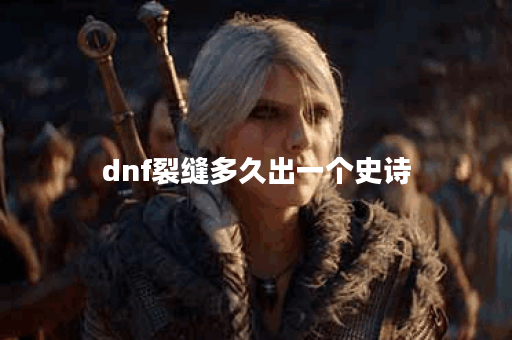 dnf裂缝多久出一个史诗