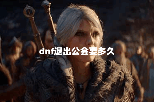 dnf退出公会要多久