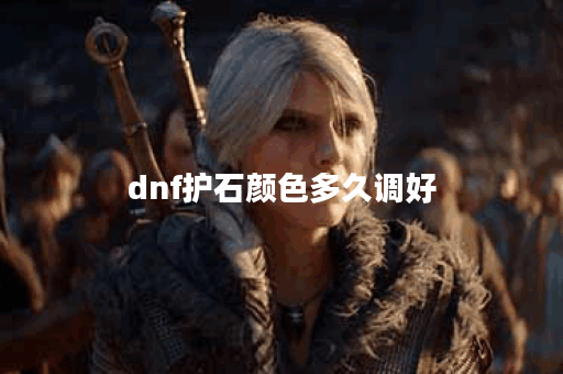 dnf护石颜色多久调好