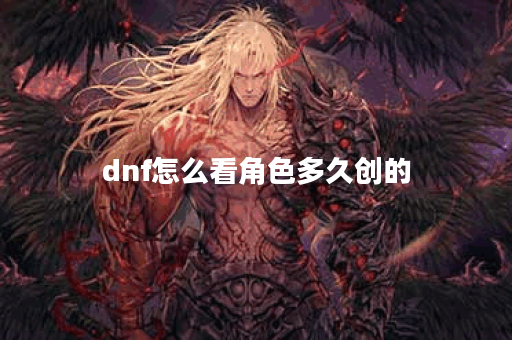 dnf怎么看角色多久创的