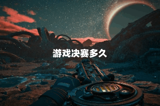 游戏决赛多久