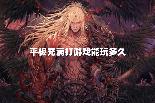 平板充满打游戏能玩多久 平板充满打游戏能玩多久