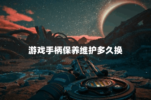 游戏手柄保养维护多久换 游戏手柄保养维护多久换