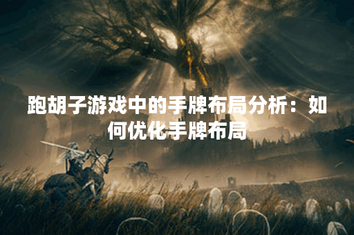 跑胡子游戏中的手牌布局分析：如何优化手牌布局？