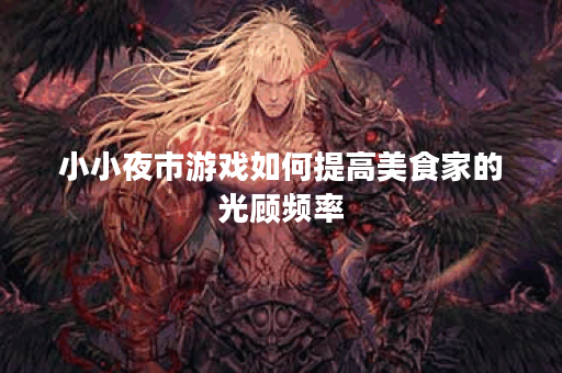 小小夜市游戏如何提高美食家的光顾频率？