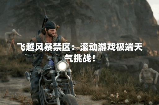 飞越风暴禁区：滚动游戏极端天气挑战！