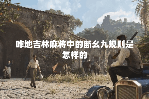 咋地吉林麻将中的断幺九规则是怎样的？