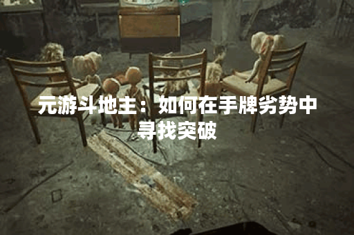 元游斗地主：如何在手牌劣势中寻找突破？