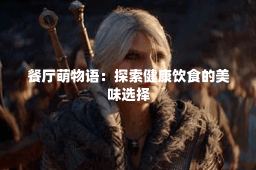 餐厅萌物语：探索健康饮食的美味选择