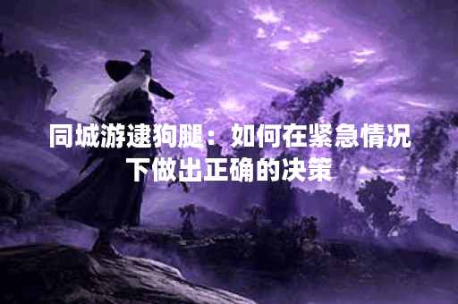 同城游逮狗腿：如何在紧急情况下做出正确的决策？