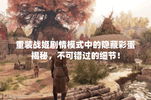 重装战姬剧情模式中的隐藏彩蛋揭秘,不可错过的细节! 重装战姬剧情模式中的隐藏彩蛋揭秘,不可错过的细节!