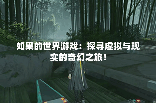 如果的世界游戏：探寻虚拟与现实的奇幻之旅！