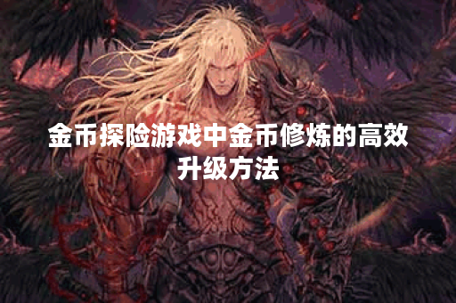 金币探险游戏中金币修炼的高效升级方法？