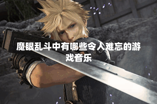 魔眼乱斗中有哪些令人难忘的游戏音乐？