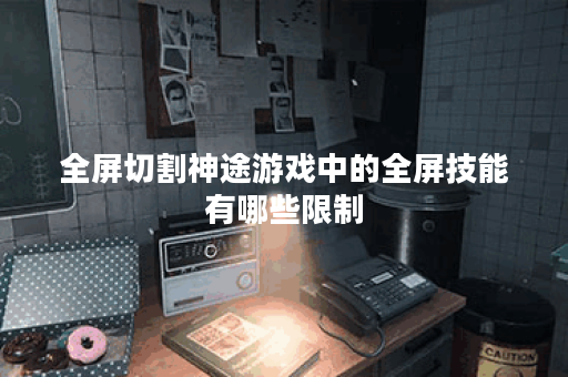 全屏切割神途游戏中的全屏技能有哪些限制？