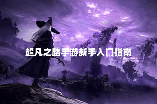 超凡之路手游新手入门指南