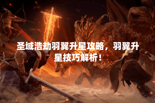 圣域浩劫羽翼升星攻略,羽翼升星技巧解析! 圣域浩劫羽翼升星攻略,羽翼升星技巧解析!