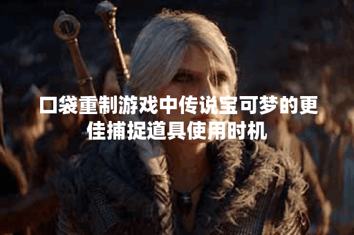 口袋重制游戏中传说宝可梦的更佳捕捉道具使用时机? 口袋重制游戏中传说宝可梦的更佳捕捉道具使用时机?