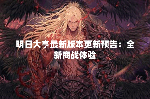 明日大亨最新版本更新预告：全新商战体验