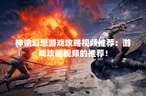 神谕幻想游戏攻略视频推荐:游戏攻略视频的推荐! 神谕幻想游戏攻略视频推荐:游戏攻略视频的推荐!