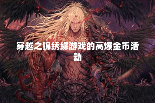 穿越之锦绣缘游戏的高爆金币活动 穿越之锦绣缘游戏的高爆金币活动