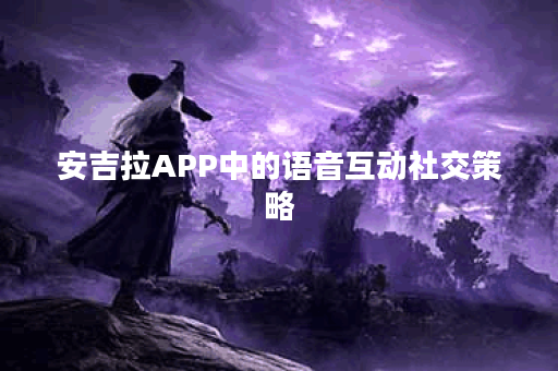 安吉拉APP中的语音互动社交策略