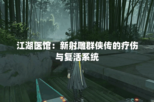 江湖医馆：新射雕群侠传的疗伤与复活系统