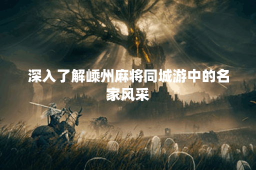 深入了解嵊州麻将同城游中的名家风采