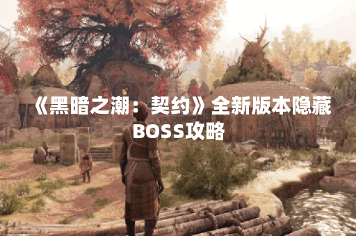 《黑暗之潮：契约》全新版本隐藏BOSS攻略