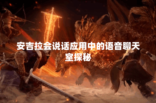 安吉拉会说话应用中的语音聊天室探秘