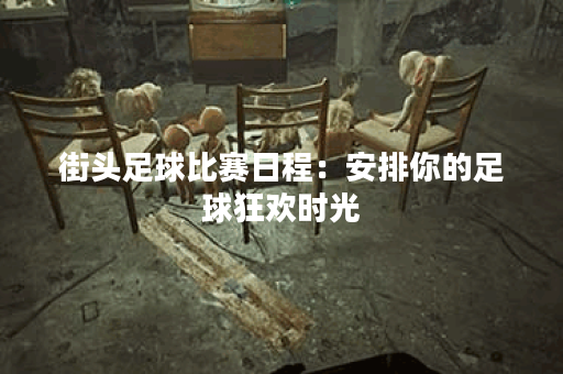 街头足球比赛日程：安排你的足球狂欢时光