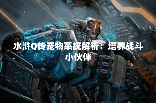 水浒Q传宠物系统解析：培养战斗小伙伴