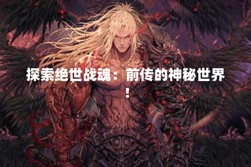 探索绝世战魂：前传的神秘世界！