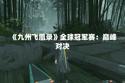 《九州飞凰录》全球冠军赛：巅峰对决